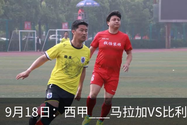 9月18日：西甲 _ 马拉加VS比利亚雷亚尔：主场0胜魔咒待破，黄潜4连败谁先上岸？